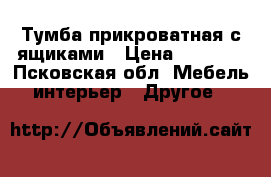 Тумба прикроватная с ящиками › Цена ­ 1 200 - Псковская обл. Мебель, интерьер » Другое   